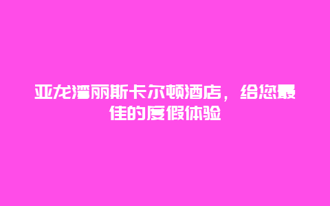 亚龙湾丽斯卡尔顿酒店，给您最佳的度假体验