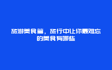 旅游美食篇，旅行中让你最难忘的美食有哪些