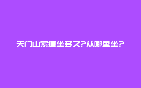 天门山索道坐多久?从哪里坐?