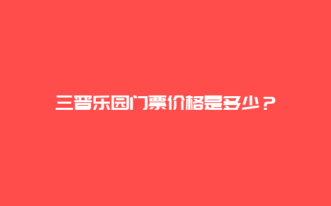 三晋乐园门票价格是多少？