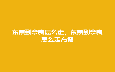 东京到奈良怎么走，东京到奈良怎么走方便