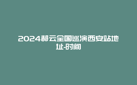 2024郝云全国巡演西安站地址-时间