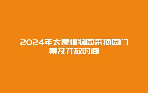 2024年太原植物园采摘园门票及开放时间