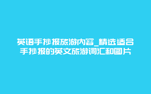 英语手抄报旅游内容_精选适合手抄报的英文旅游词汇和图片