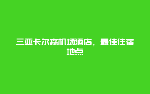 三亚卡尔森机场酒店，最佳住宿地点