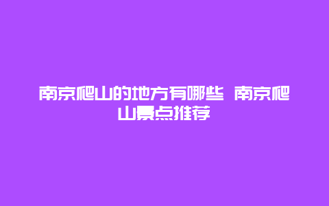 南京爬山的地方有哪些 南京爬山景点推荐