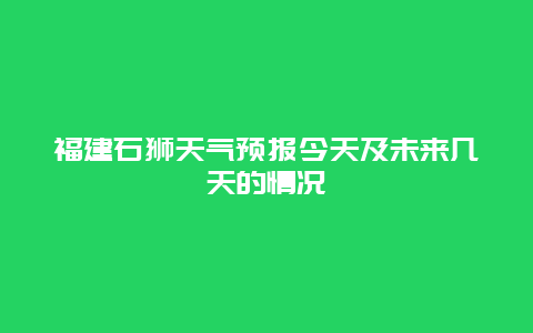 福建石狮天气预报今天及未来几天的情况