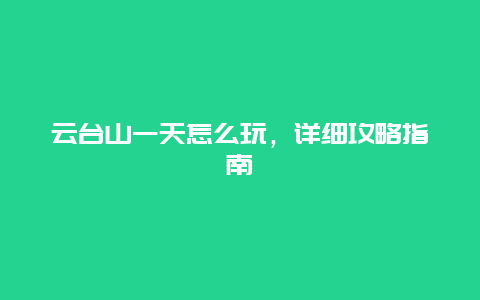 云台山一天怎么玩，详细攻略指南