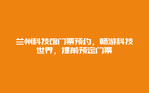 兰州科技馆门票预约，畅游科技世界，提前预定门票