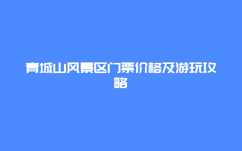 青城山风景区门票价格及游玩攻略