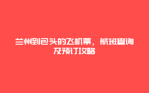 兰州到包头的飞机票，航班查询及预订攻略