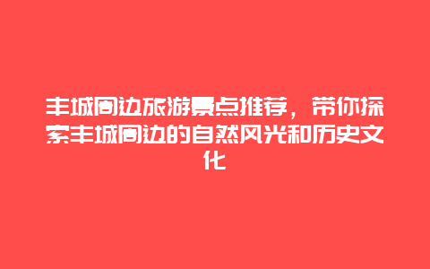 丰城周边旅游景点推荐，带你探索丰城周边的自然风光和历史文化