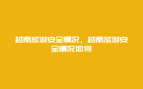 越南旅游安全情况，越南旅游安全情况如何