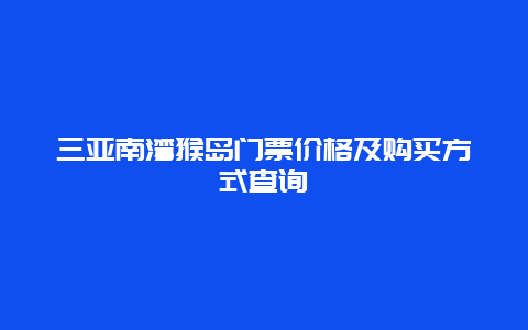 三亚南湾猴岛门票价格及购买方式查询