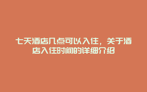 七天酒店几点可以入住，关于酒店入住时间的详细介绍