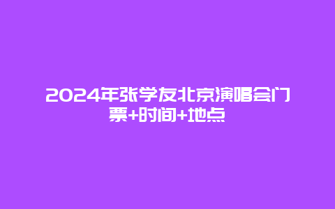 2024年张学友北京演唱会门票+时间+地点