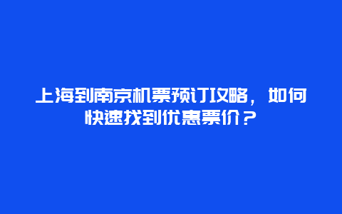 上海到南京机票预订攻略，如何快速找到优惠票价？