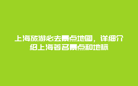 上海旅游必去景点地图，详细介绍上海著名景点和地标