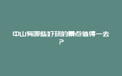 中山有哪些好玩的景点值得一去？