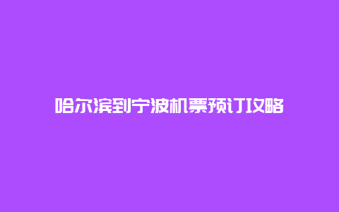 哈尔滨到宁波机票预订攻略