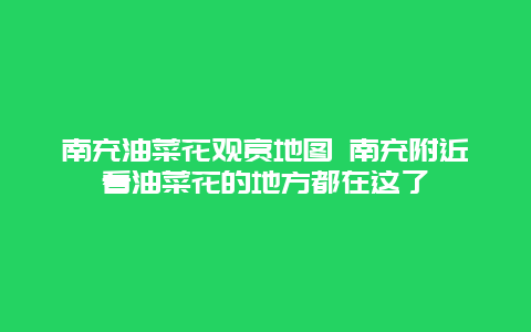 南充油菜花观赏地图 南充附近看油菜花的地方都在这了