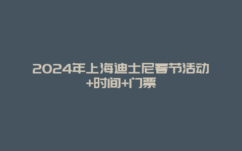 2024年上海迪士尼春节活动+时间+门票