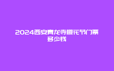 2024西安青龙寺樱花节门票多少钱