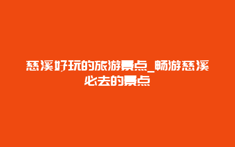 慈溪好玩的旅游景点_畅游慈溪必去的景点