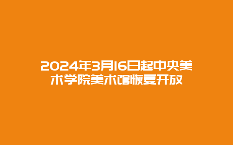 2024年3月16日起中央美术学院美术馆恢复开放