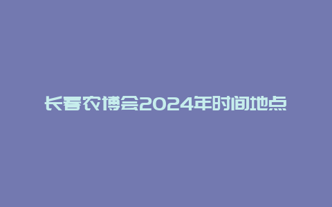 长春农博会2024年时间地点