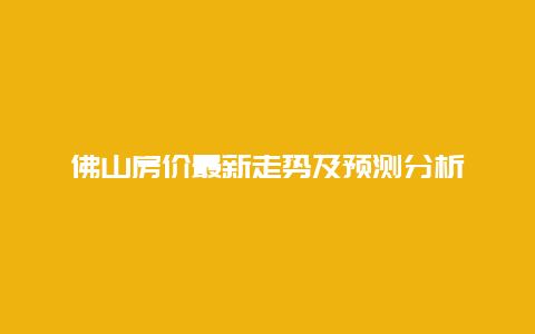 佛山房价最新走势及预测分析