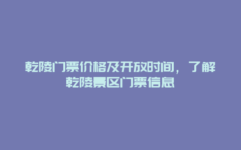 乾陵门票价格及开放时间，了解乾陵景区门票信息