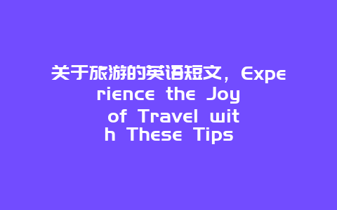 关于旅游的英语短文，Experience the Joy of Travel with These Tips