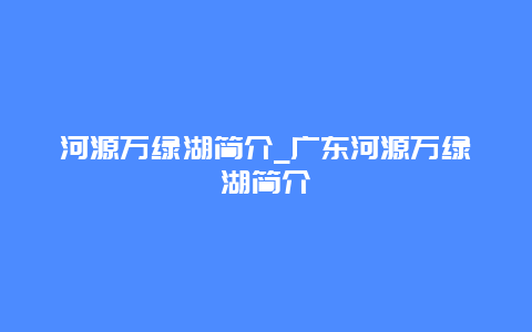 河源万绿湖简介_广东河源万绿湖简介