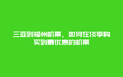 三亚到福州机票，如何在淡季购买到最优惠的机票