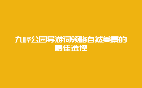 九峰公园导游词领略自然美景的最佳选择