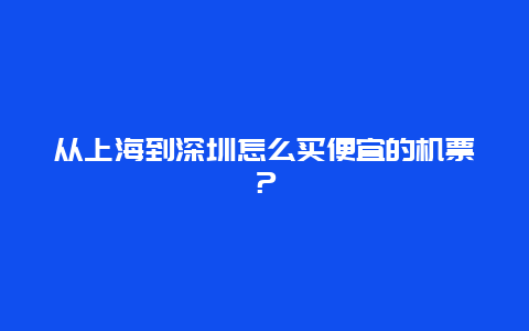 从上海到深圳怎么买便宜的机票？