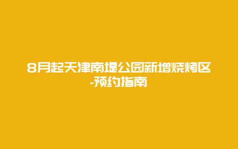 8月起天津南堤公园新增烧烤区-预约指南