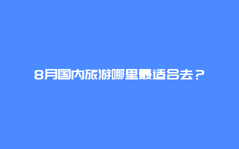 8月国内旅游哪里最适合去？