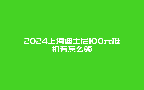 2024上海迪士尼100元抵扣券怎么领