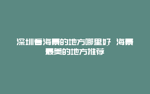 深圳看海景的地方哪里好 海景最美的地方推荐