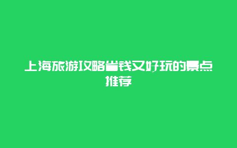 上海旅游攻略省钱又好玩的景点推荐