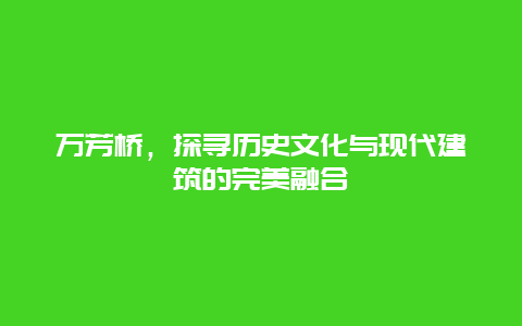 万芳桥，探寻历史文化与现代建筑的完美融合