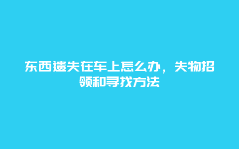 东西遗失在车上怎么办，失物招领和寻找方法