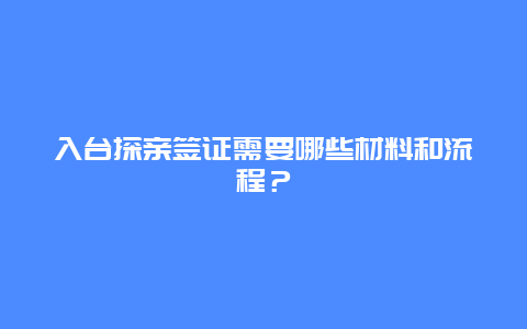 入台探亲签证需要哪些材料和流程？