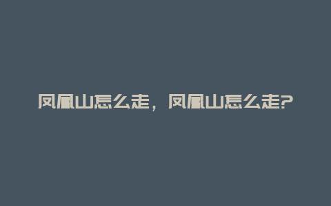 凤凰山怎么走，凤凰山怎么走?