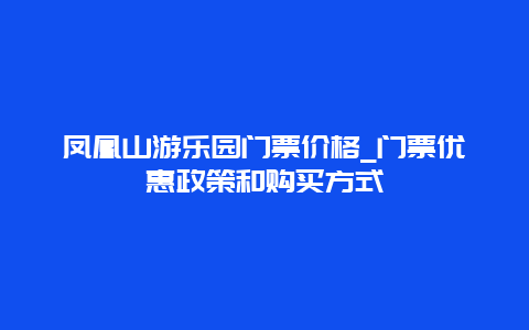 凤凰山游乐园门票价格_门票优惠政策和购买方式