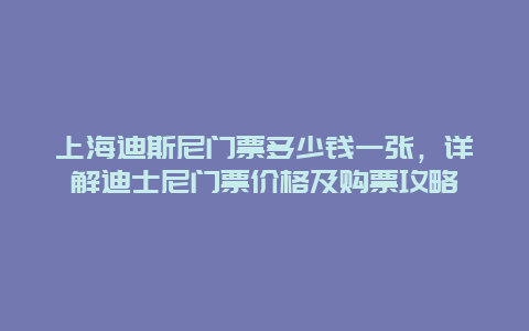 上海迪斯尼门票多少钱一张，详解迪士尼门票价格及购票攻略