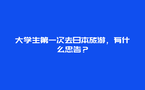 大学生第一次去日本旅游，有什么忠告？