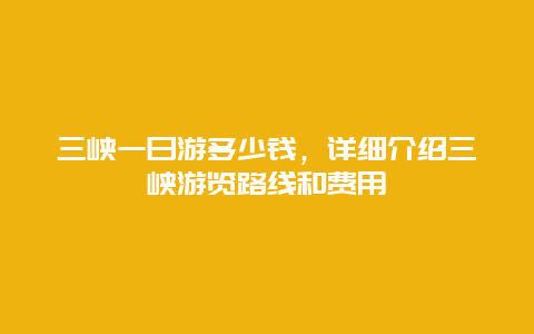 三峡一日游多少钱，详细介绍三峡游览路线和费用